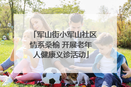 军山街小军山社区情系桑榆 开展老年人健康义诊活动