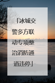 冰城交警多方联动专项整治消防通道违停