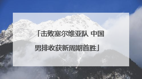 击败塞尔维亚队 中国男排收获新周期首胜