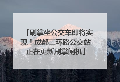 刷掌坐公交车即将实现！成都二环路公交站正在更新刷掌闸机