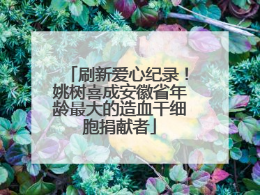 刷新爱心纪录！姚树喜成安徽省年龄最大的造血干细胞捐献者