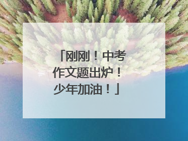 刚刚！中考作文题出炉！少年加油！