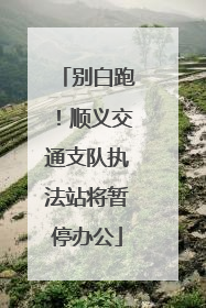 别白跑！顺义交通支队执法站将暂停办公