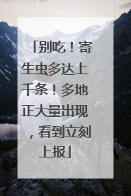 别吃！寄生虫多达上千条！多地正大量出现，看到立刻上报