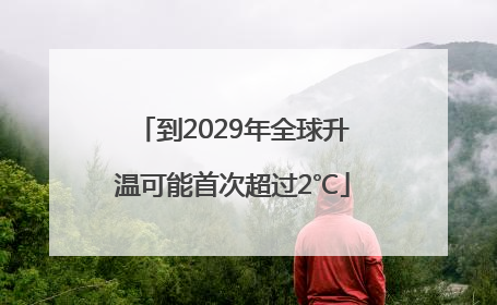 到2029年全球升温可能首次超过2℃