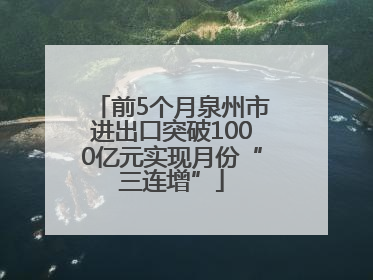 前5个月泉州市进出口突破1000亿元实现月份“三连增”