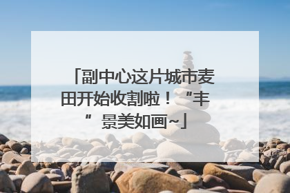 副中心这片城市麦田开始收割啦！“丰”景美如画~