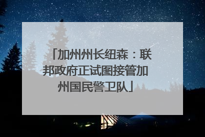 加州州长纽森：联邦政府正试图接管加州国民警卫队