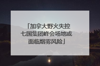 加拿大野火失控 七国集团峰会场地或面临烟雾风险