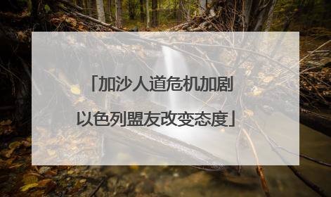 加沙人道危机加剧 以色列盟友改变态度
