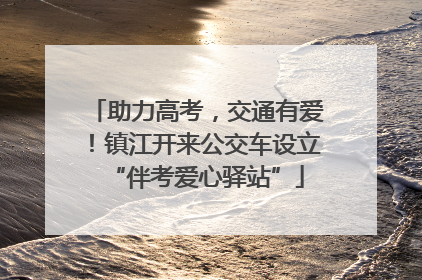 助力高考，交通有爱！镇江开来公交车设立“伴考爱心驿站”