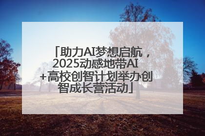 助力AI梦想启航，2025动感地带AI+高校创智计划举办创智成长营活动