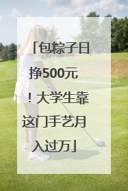包粽子日挣500元！大学生靠这门手艺月入过万