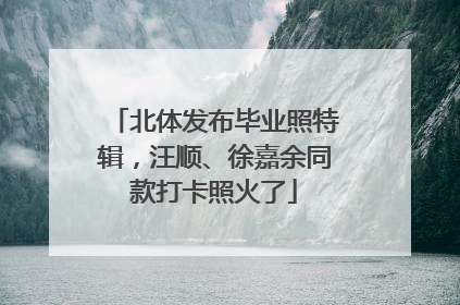 北体发布毕业照特辑，汪顺、徐嘉余同款打卡照火了