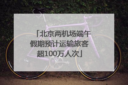 北京两机场端午假期预计运输旅客超100万人次