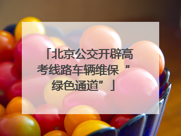 北京公交开辟高考线路车辆维保“绿色通道”
