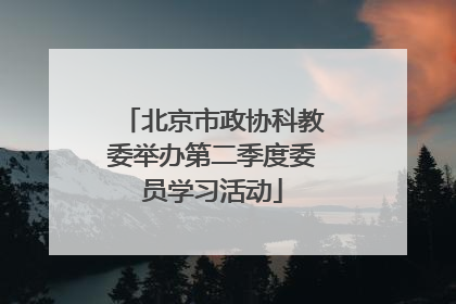 北京市政协科教委举办第二季度委员学习活动