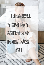 北京清陆军部和海军部旧址文物腾退启动签约