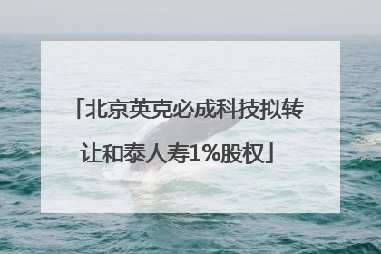 北京英克必成科技拟转让和泰人寿1%股权