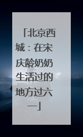 北京西城：在宋庆龄奶奶生活过的地方过六一