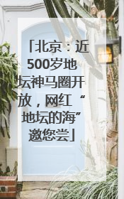 北京：近500岁地坛神马圈开放，网红“地坛的海”邀您尝
