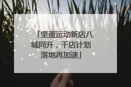 坚蛋运动新店八城同开，千店计划落地再加速