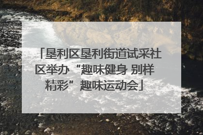 垦利区垦利街道试采社区举办“趣味健身 别样精彩”趣味运动会