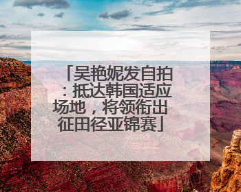 吴艳妮发自拍：抵达韩国适应场地，将领衔出征田径亚锦赛