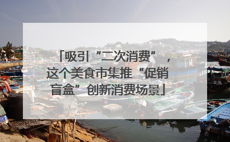 吸引“二次消费”，这个美食市集推“促销盲盒”创新消费场景