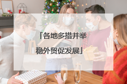 各地多措并举稳外贸促发展