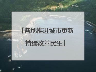 各地推进城市更新 持续改善民生