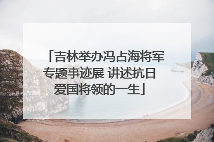 吉林举办冯占海将军专题事迹展 讲述抗日爱国将领的一生