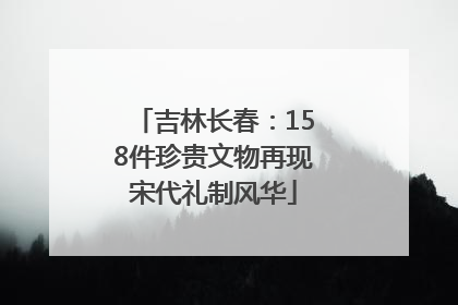 吉林长春：158件珍贵文物再现宋代礼制风华