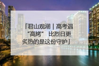 君山观潮｜高考遇“高烤” 比烈日更炙热的是这份守护