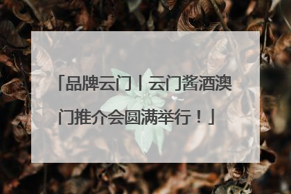 品牌云门丨云门酱酒澳门推介会圆满举行！