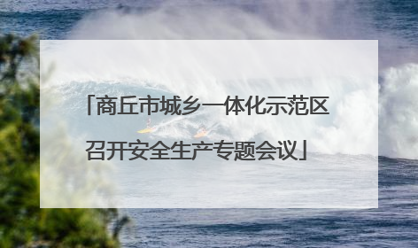 商丘市城乡一体化示范区召开安全生产专题会议