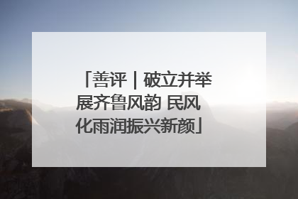 善评｜破立并举展齐鲁风韵 民风化雨润振兴新颜