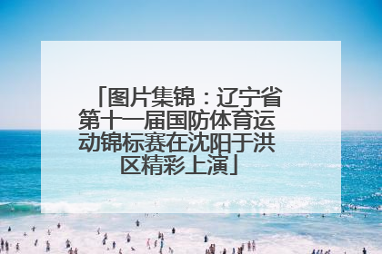 图片集锦：辽宁省第十一届国防体育运动锦标赛在沈阳于洪区精彩上演