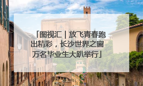 图视汇｜放飞青春跑出精彩，长沙世界之窗万名毕业生大趴举行