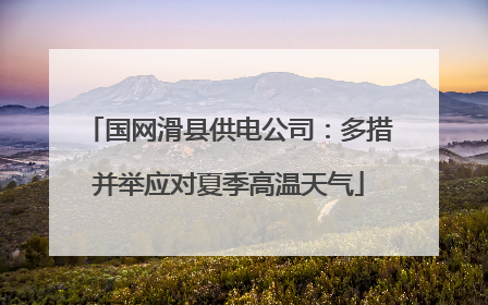 国网滑县供电公司：多措并举应对夏季高温天气