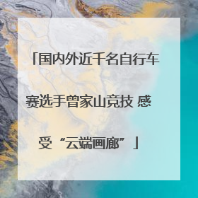 国内外近千名自行车赛选手曾家山竞技 感受“云端画廊”