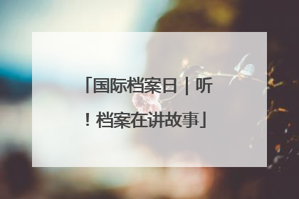 国际档案日｜听！档案在讲故事