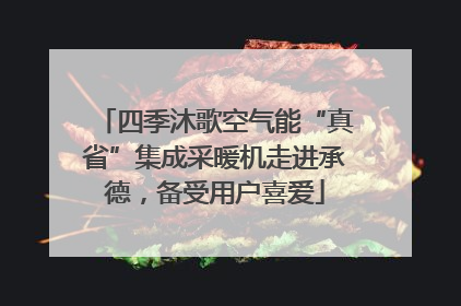 四季沐歌空气能“真省”集成采暖机走进承德，备受用户喜爱