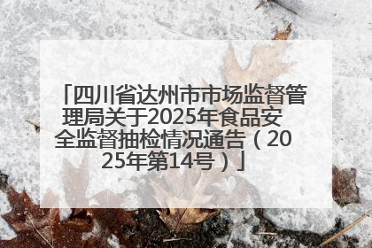 四川省达州市市场监督管理局关于2025年食品安全监督抽检情况通告（2025年第14号）