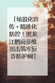 场景化宣传＋精准化防控！黑龙江鹤岗多维出击筑牢反诈防护网