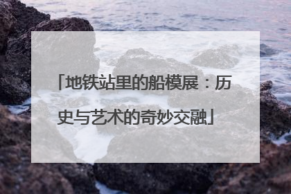 地铁站里的船模展：历史与艺术的奇妙交融
