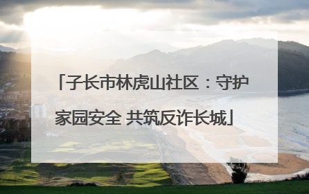 子长市林虎山社区：守护家园安全 共筑反诈长城