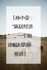 孙小荣：“旅居经济”，一个加速崛起的新赛道
