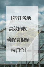宿迁各地高效抢收 确保夏粮颗粒归仓
