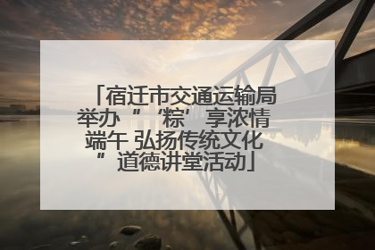 宿迁市交通运输局举办“‘粽’享浓情端午 弘扬传统文化”道德讲堂活动